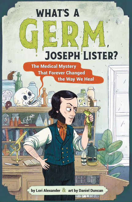 What's a Germ, Joseph Lister? (The Medical Mystery That Forever Changed the Way We Heal) by Lori Alexander, Daniel Duncan, 9780358538172