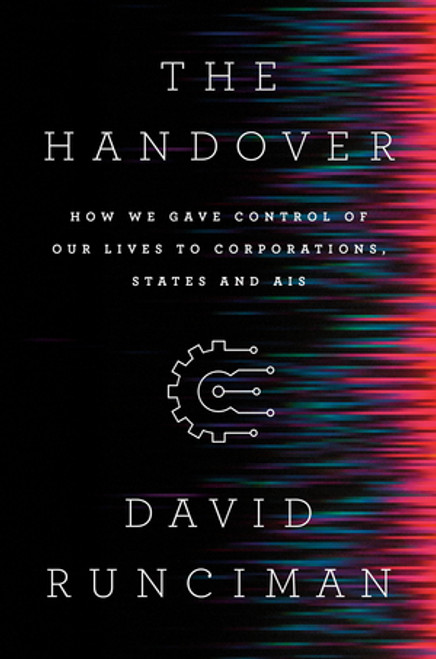 The Handover (How We Gave Control of Our Lives to Corporations, States and AIs) by David Runciman, 9781631496943