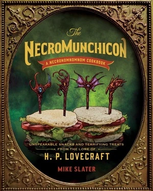 The Necromunchicon (Unspeakable Snacks & Terrifying Treats from the Lore of H. P. Lovecraft) by Mike Slater, 9781682687956