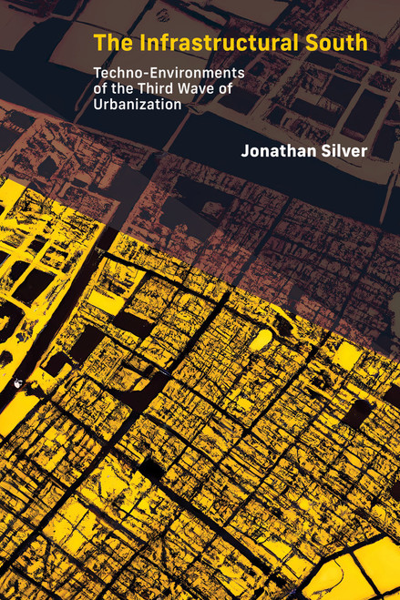 The Infrastructural South (Techno-Environments of the Third Wave of Urbanization) by Jonathan Silver, 9780262546874