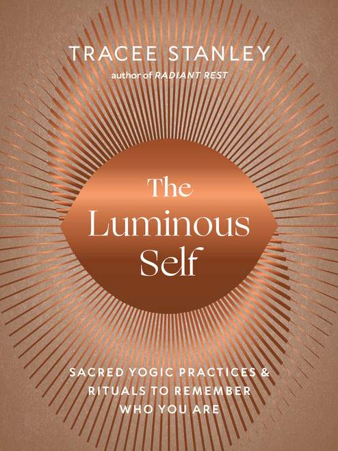 The Luminous Self (Sacred Yogic Practices and Rituals to Remember Who You Are) by Tracee Stanley, 9781645471660