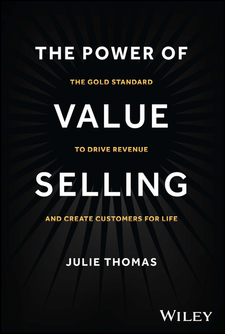 The Power of Value Selling (The Gold Standard to Drive Revenue and Create Customers for Life) by Julie Thomas, 9781394182565