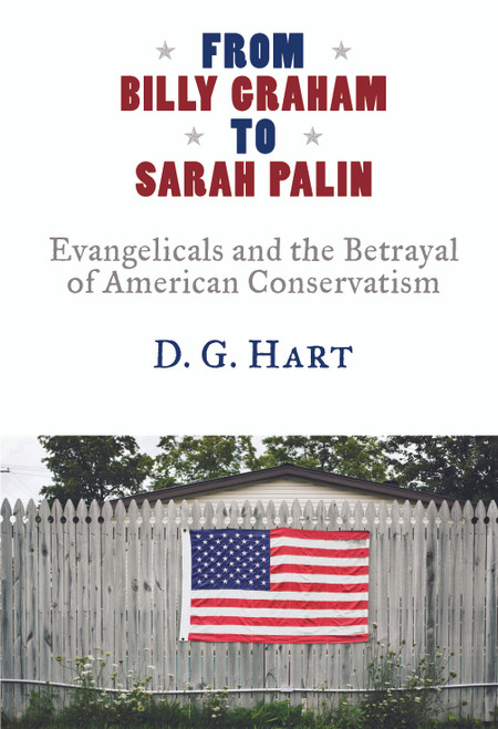 From Billy Graham to Sarah Palin (Evangelicals and the Betrayal of American Conservatism) by D. G. Hart, 9780802883568