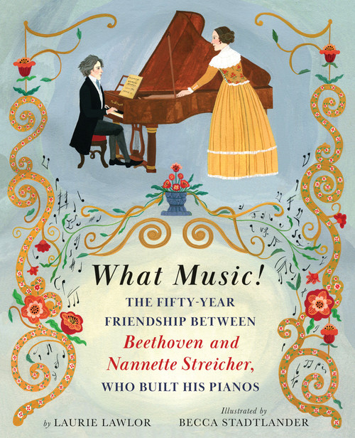 What Music! (The Fifty-year Friendship between Beethoven and Nannette Streicher, Who Built His Pianos) by Laurie Lawlor, Becca Stadtlander, 9780823451432