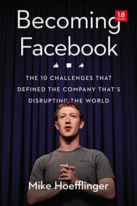 Becoming Facebook (The 10 Challenges That Defined the Company That's Disrupting the World) by Mike Hoefflinger, 9781400244034