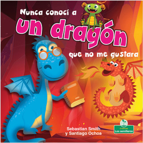 Nunca conocí a un dragón que no me gustara (I've Never Met a Dragon I Didn't Like) by Sebastian Smith, Santiago Ochoa, 9781427131003