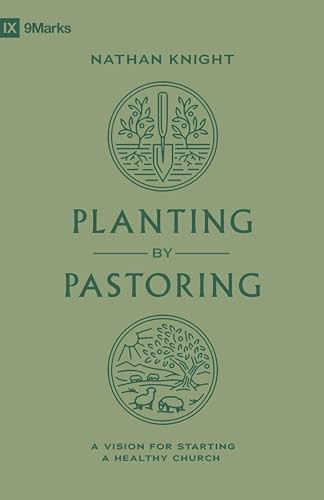 Planting by Pastoring (A Vision for Starting a Healthy Church) by Nathan Knight, 9781433588112