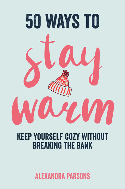 50 Ways to Stay Warm (Keep yourself cozy without breaking the bank) by Alexandra Parsons, 9781912983766