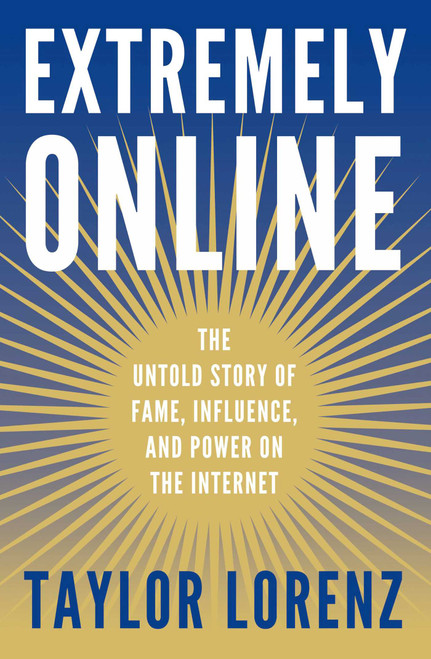 Extremely Online (The Untold Story of Fame, Influence, and Power on the Internet) by Taylor Lorenz, 9781982146863