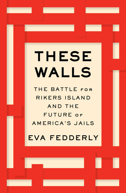 These Walls (The Battle for Rikers Island and the Future of America's Jails) by Eva Fedderly, 9781982193911