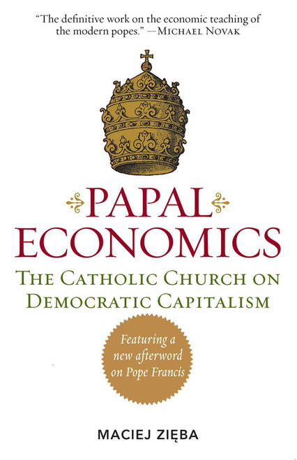 Papal Economics (The Catholic Church on Democratic Capitalism, from Rerum Novarum to Caritas in Veritate) by Maciej Zieba, 9781610171342