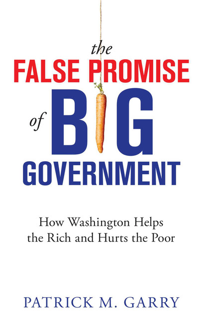 The False Promise of Big Government (How Washington Helps the Rich and Hurts the Poor) by Patrick M. Garry, 9781610171441