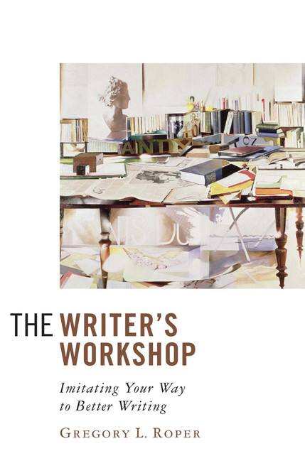 The Writer's Workshop (Imitating Your Way to Better Writing) by Gregory L. Roper, 9781933859330