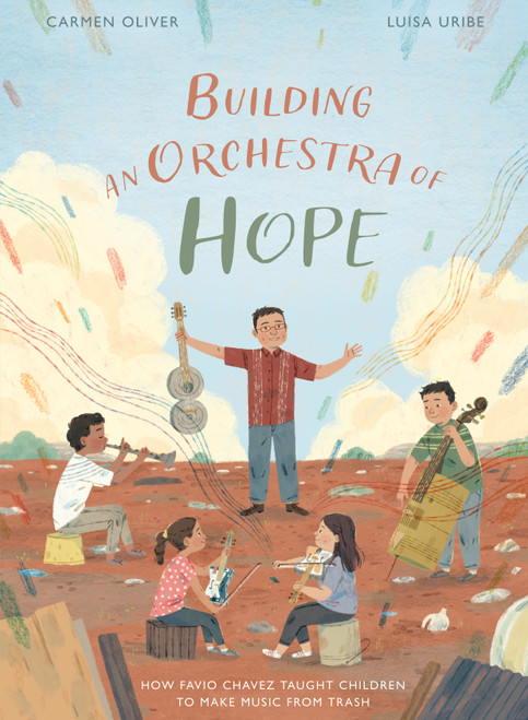 Building an Orchestra of Hope (How Favio Chavez Taught Children to Make Music from Trash) by Carmen Oliver, Luisa Uribe, 9780802854674