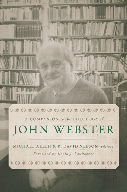 A Companion to the Theology of John Webster by Michael Allen, R. David Nelson, Kevin J. Vanhoozer, 9780802876744
