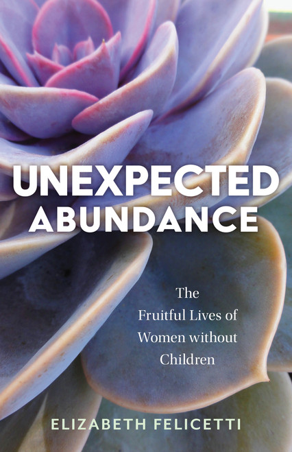 Unexpected Abundance (The Fruitful Lives of Women without Children) by Elizabeth Felicetti, 9780802882349