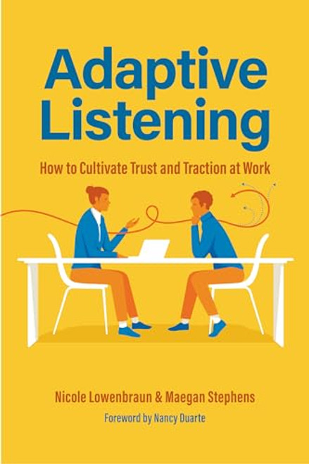 Adaptive Listening (How to Cultivate Trust and Traction at Work (Communication for Leaders, Workplace Culture)) by Nicole Lowenbraun, MS, CCC-SLP, Maegan Stephens, PhD, Nancy Duarte, 9781684812592