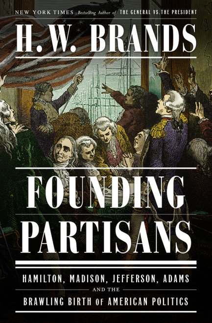 Founding Partisans (Hamilton, Madison, Jefferson, Adams and the Brawling Birth of American Politics) by H. W. Brands, 9780385549240