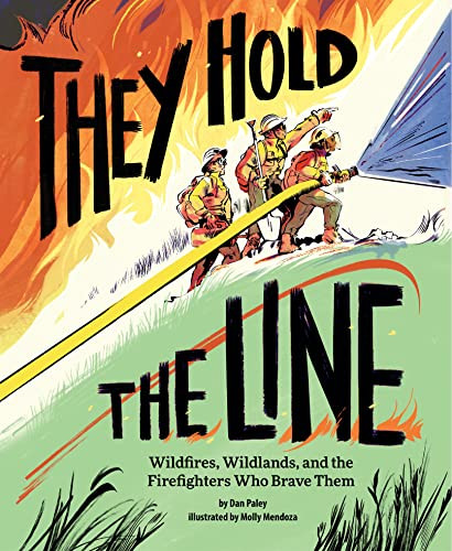They Hold the Line (Wildfires, Wildlands, and the Firefighters Who Brave Them) by Dan Paley, Molly Mendoza, 9781797214504