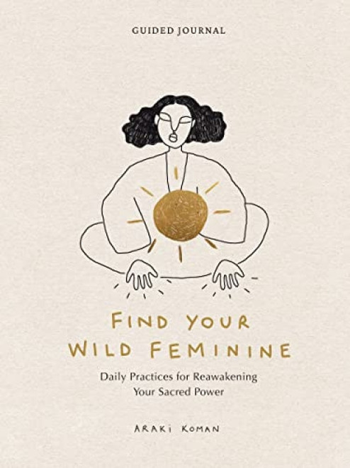 Find Your Wild Feminine (Daily Practices for Reawakening Your Sacred Power) by Araki Koman, 9781797224374