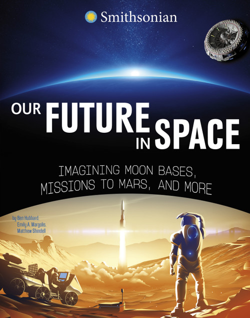 Our Future in Space (Imagining Moon Bases, Missions to Mars, and More) - 9781669021087 by Ben Hubbard, Emily A. Margolis, Matthew Shindell, 9781669021087
