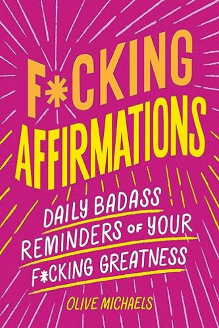 F*cking Affirmations (Daily Badass Reminders of Your F*cking Greatness) by Olive Michaels, Sourcebooks, 9781728281384