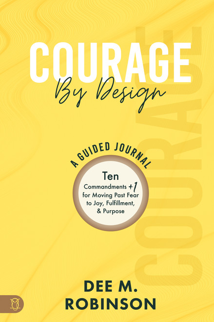 Courage by Design: A Guided Journal (Ten Commandments +1 for Moving Past Fear to Joy, Fulfillment, and Purpose) by Dee M. Robinson, 9781640954557
