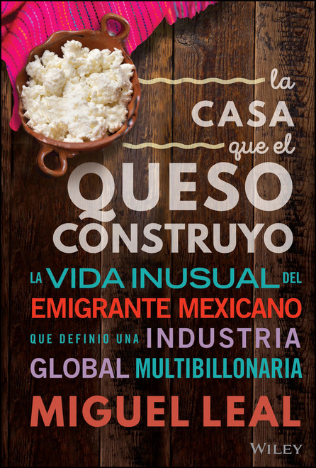 La Casa Que El Queso Construyó (Vida Inusual Del Emigrante Mexicano Que Definio Una Industria Global Multibillonaria) (Spanish Edition) by Miguel A. Leal, 9781394205448