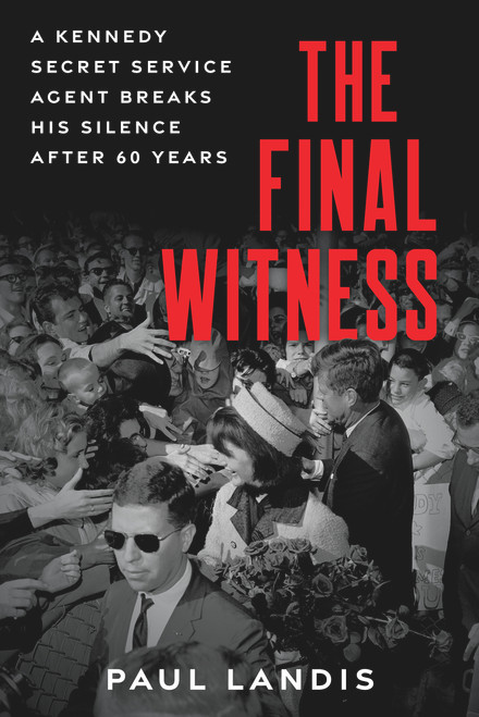 The Final Witness (A Kennedy Secret Service Agent Breaks His Silence After Sixty Years) by Paul Landis, 9781641609449