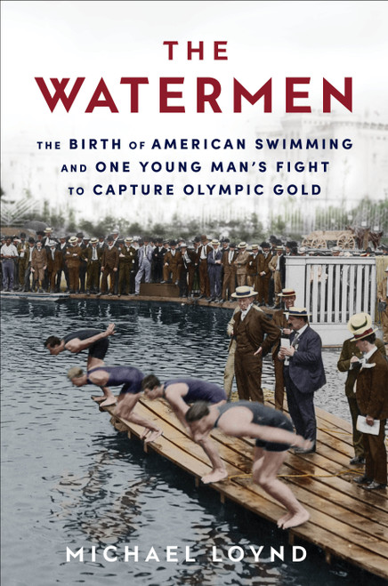 The Watermen (The Birth of American Swimming and One Young Man's Fight to Capture Olympic Gold) - 9780593357064 by Michael Loynd, 9780593357064