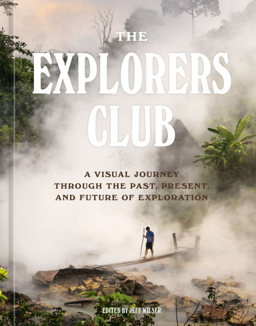 The Explorers Club (A Visual Journey Through the Past, Present, and Future of Exploration) by The Explorers Club, Jeff Wilser, 9781984859983