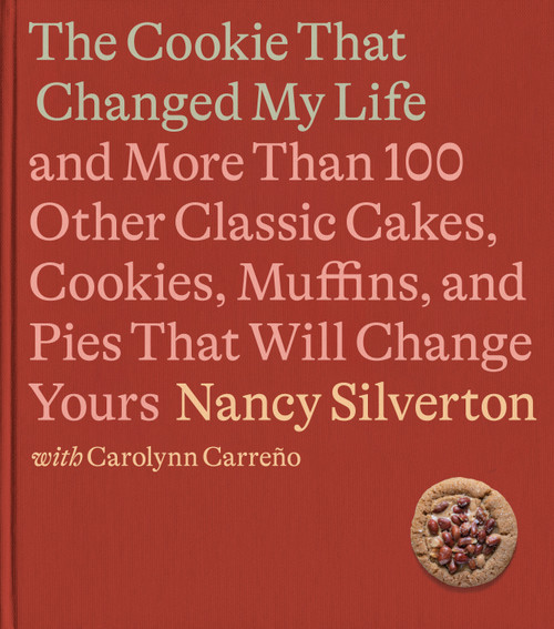 The Cookie That Changed My Life (And More Than 100 Other Classic Cakes, Cookies, Muffins, and Pies That Will Change Yours: A Cookbook) by Nancy Silverton, Carolynn Carreño, 9780593321669