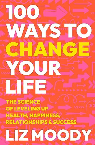 100 Ways to Change Your Life (The Science of Leveling Up Health, Happiness, Relationships & Success) by Liz Moody, 9780063333710