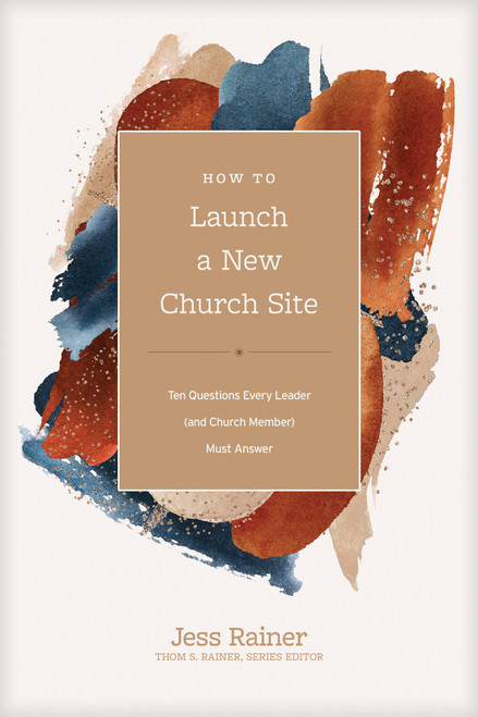 How to Launch a New Church Site (Ten Questions Every Leader (and Church Member) Must Answer) by Jess Rainer, Thom S. Rainer, 9781496473721
