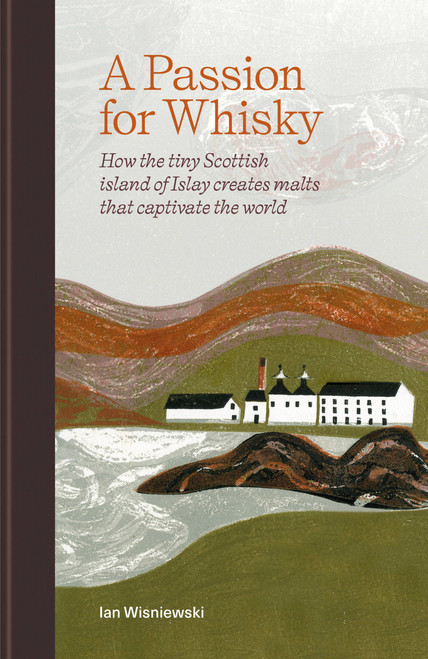 A Passion for Whisky (How the tiny Scottish island of Islay creates malts that captivate the world) by Ian Wisniewski, 9781784729097