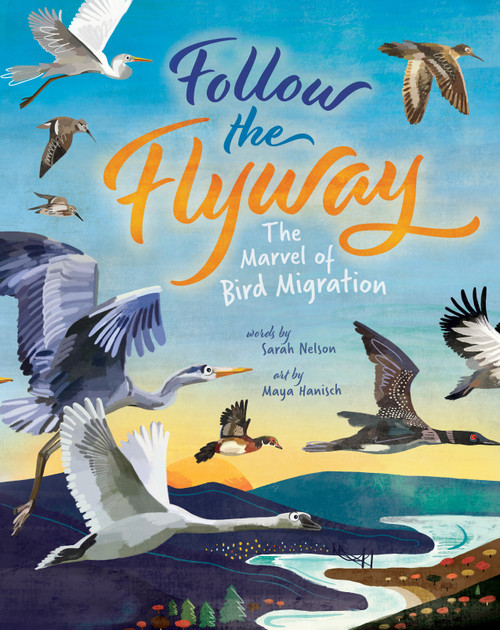Follow the Flyway (The Marvel of Bird Migration) by Sarah Nelson, Maya Hanisch, 9781646866328