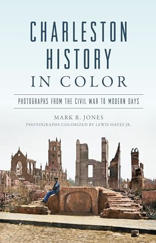 Charleston History in Color (Photographs from the Civil War to Modern Days) by Lewis Hayes, Mark R. Jones, 9781467154604