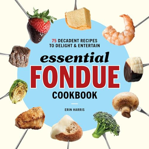 Essential Fondue Cookbook (75 Decadent Recipes to Delight and Entertain) by Erin Harris, 9781646117314