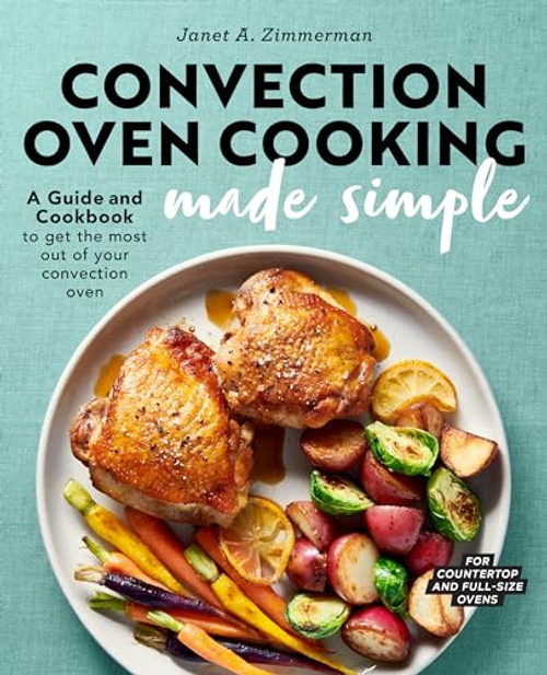 Convection Oven Cooking Made Simple (A Guide and Cookbook to Get the Most Out of Your Convection Oven) by Janet A. Zimmerman, 9781647390532