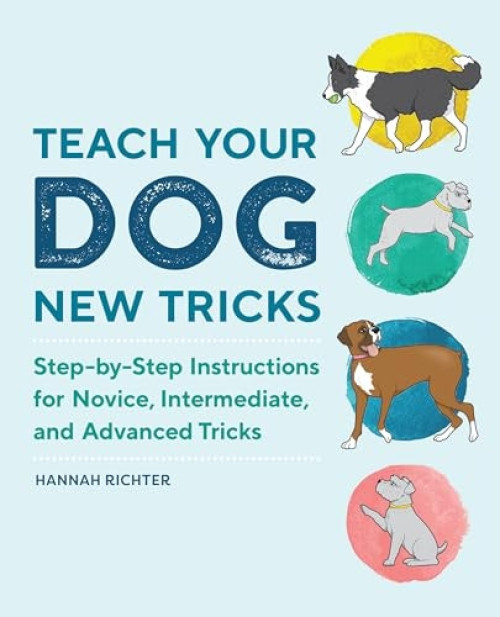 Teach Your Dog New Tricks (Step-by-Step Instructions for Novice, Intermediate, and Advanced Tricks) by Hannah Richter, 9781647392673