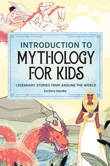 Introduction to Mythology for Kids (Legendary Stories from Around the World) by Zachary Hamby, 9781647393205