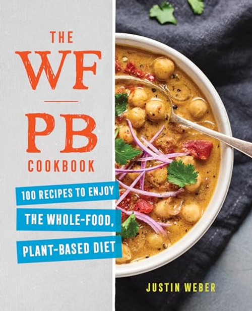 The WFPB Cookbook (100 Recipes to Enjoy the Whole-Food, Plant-Based Diet) by Justin Weber, 9781647396183