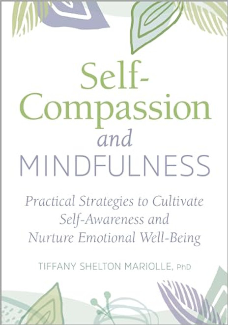 Self-Compassion and Mindfulness (Practical Strategies to Cultivate Self-Awareness and Nurture Emotional Well-Being) by Tiffany Shelton Mariolle PhD, 9781647396190