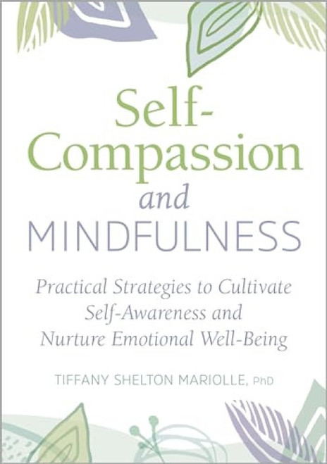 Self-Compassion and Mindfulness (Practical Strategies to Cultivate Self-Awareness and Nurture Emotional Well-Being) by Tiffany Shelton Mariolle PhD, 9781647396190