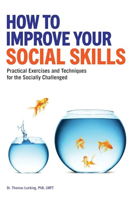 How to Improve Your Social Skills (Practical Exercises and Techniques for the Socially Challenged) by Thomas Lucking PhD, LMFT, 9781647396442