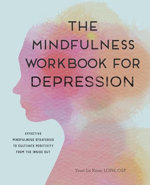 The Mindfulness Workbook for Depression (Effective Mindfulness Strategies to Cultivate Positivity from the Inside Out) by Yoon Im Kane LCSW, CGP, 9781647396633