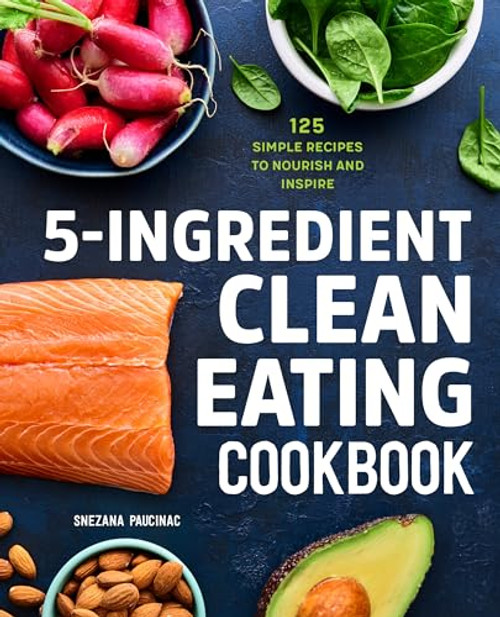 5-Ingredient Clean Eating Cookbook (125 Simple Recipes to Nourish and Inspire) by Snezana Paucinac, 9781647397418