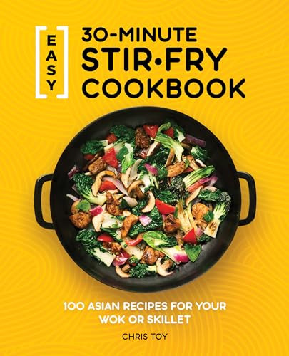 Easy 30-Minute Stir-Fry Cookbook (100 Asian Recipes for your Wok or Skillet) by Chris Toy, 9781647397807