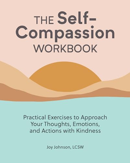 The Self-Compassion Workbook (Practical Exercises to Approach Your Thoughts, Emotions, and Actions with Kindness) by Joy Johnson LCSW, 9781647398064