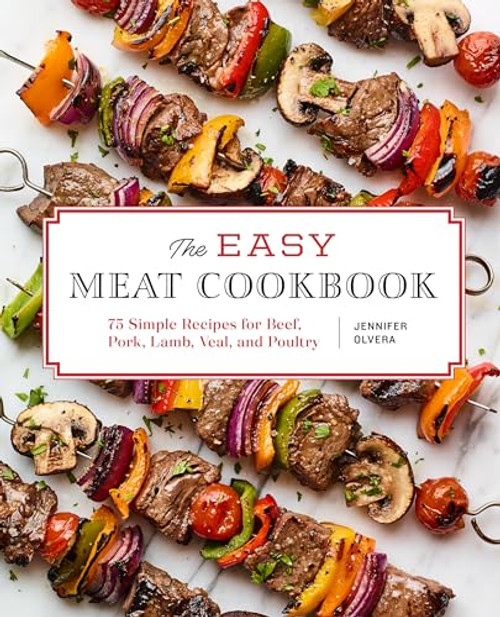 The Easy Meat Cookbook (75 Simple Recipes for Beef, Pork, Lamb, Veal, and Poultry) by Jennifer Olvera, 9781647398118